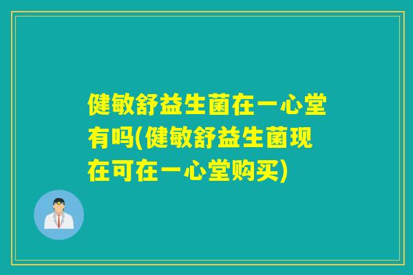 健敏舒益生菌在一心堂有吗(健敏舒益生菌现在可在一心堂购买) 健敏舒益生菌在一心堂有吗(健敏舒益生菌现在可在一心堂购买)