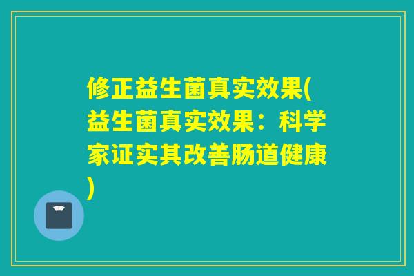 修正益生菌真实效果(益生菌真实效果：科学家证实其改善肠道健康)