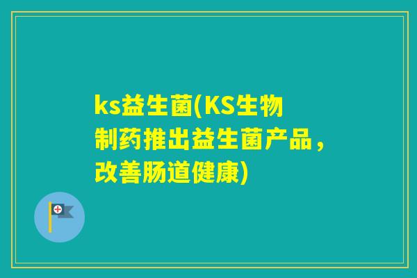 ks益生菌(KS生物制药推出益生菌产品，改善肠道健康)