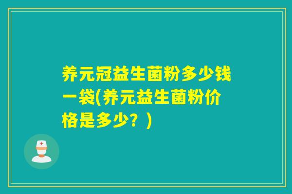 养元冠益生菌粉多少钱一袋(养元益生菌粉价格是多少？)