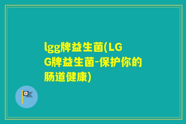 lgg牌益生菌(LGG牌益生菌-保护你的肠道健康) lgg牌益生菌(LGG牌益生菌-保护你的肠道健康)