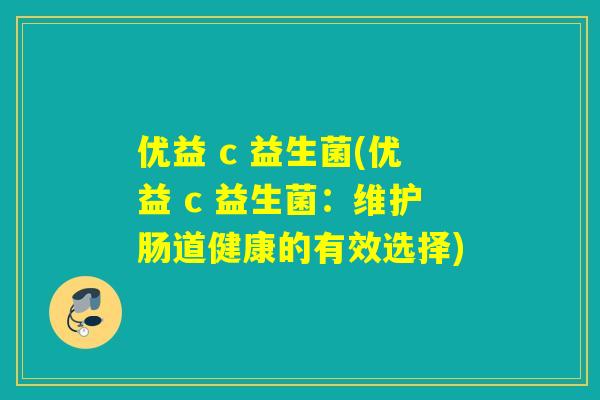 优益 c 益生菌(优益 c 益生菌：维护肠道健康的有效选择)