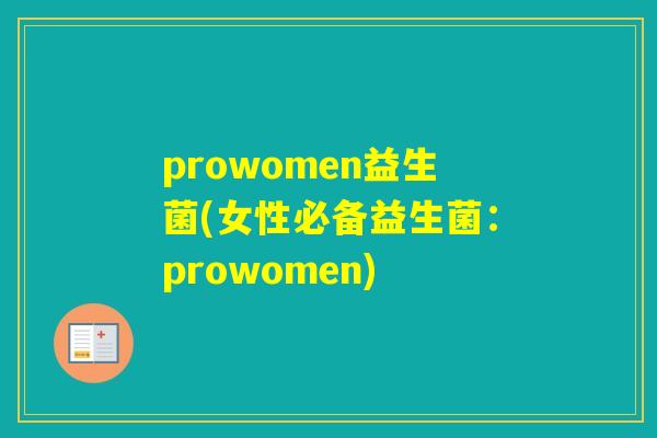 prowomen益生菌(女性必备益生菌:prowomen) prowomen益生菌(女性必备益生菌:prowomen)