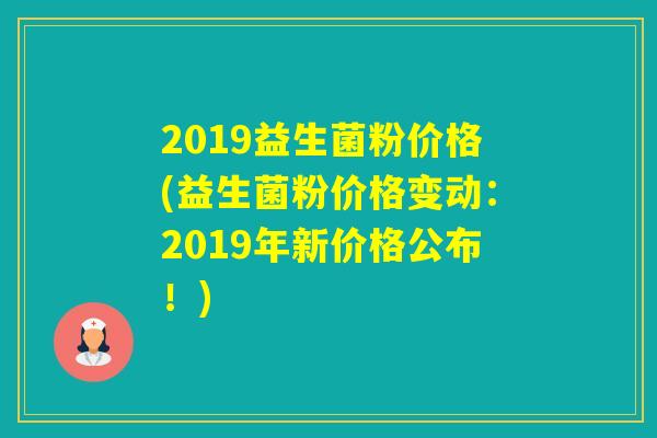 2019益生菌粉价格(益生菌粉价格变动:2019年新价格公布!) 2019益生菌粉价格(益生菌粉价格变动:2019年新价格公布!)