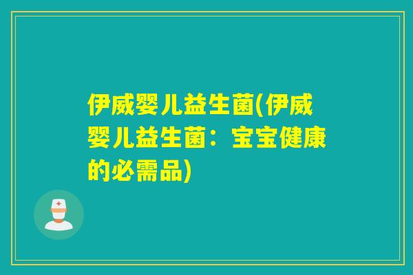 伊威婴儿益生菌(伊威婴儿益生菌：宝宝健康的必需品)