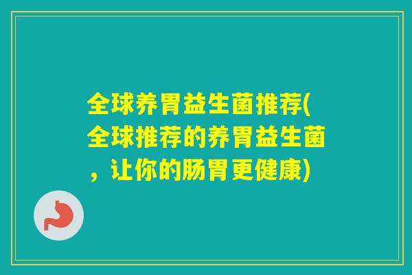 全球养胃益生菌推荐(全球推荐的养胃益生菌,让你的肠胃更健康) 全球养胃益生菌推荐(全球推荐的养胃益生菌,让你的肠胃更健康)