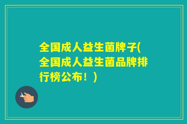 全国成人益生菌牌子(全国成人益生菌品牌排行榜公布！)