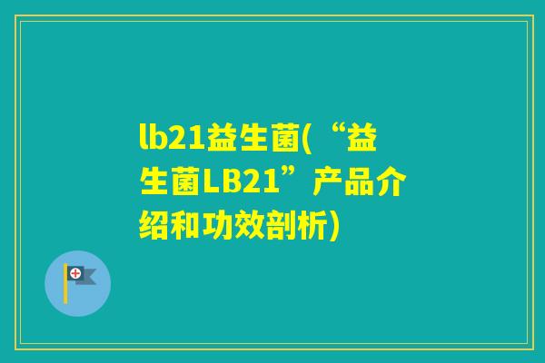 lb21益生菌(“益生菌LB21”产品介绍和功效剖析) lb21益生菌(“益生菌LB21”产品介绍和功效剖析)