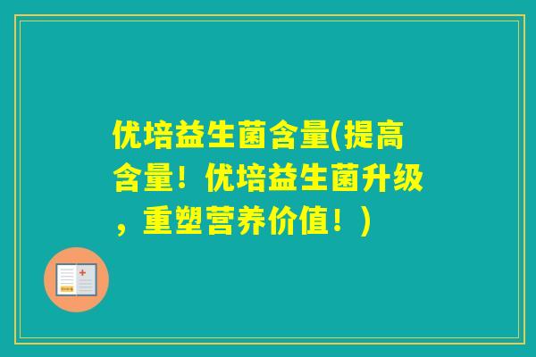优培益生菌含量(提高含量!优培益生菌升级,重塑营养价值!) 优培益生菌含量(提高含量!优培益生菌升级,重塑营养价值!)
