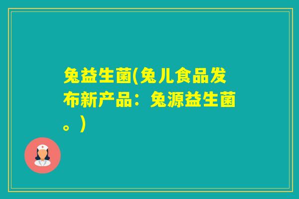 兔益生菌(兔儿食品发布新产品:兔源益生菌。) 兔益生菌(兔儿食品发布新产品:兔源益生菌。)