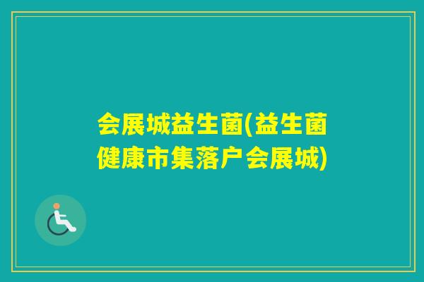 会展城益生菌(益生菌健康市集落户会展城) 会展城益生菌(益生菌健康市集落户会展城)