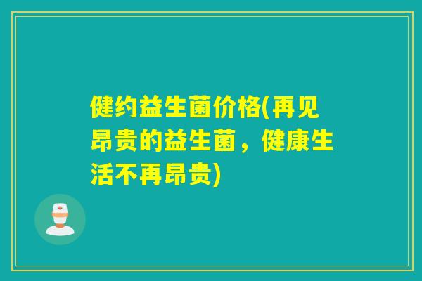 健约益生菌价格(再见昂贵的益生菌,健康生活不再昂贵) 健约益生菌价格(再见昂贵的益生菌,健康生活不再昂贵)
