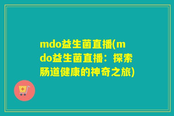 mdo益生菌直播(mdo益生菌直播：探索肠道健康的神奇之旅)