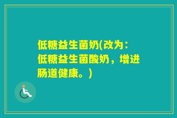 低糖益生菌奶(改为：低糖益生菌酸奶，增进肠道健康。)