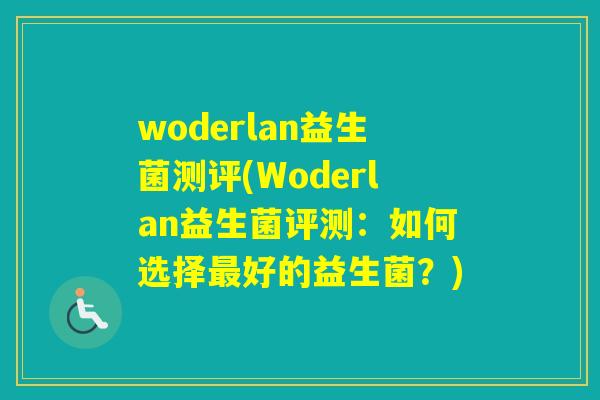 woderlan益生菌测评(Woderlan益生菌评测:如何选择好的益生菌?) woderlan益生菌测评(Woderlan益生菌评测:如何选择好的益生菌?)