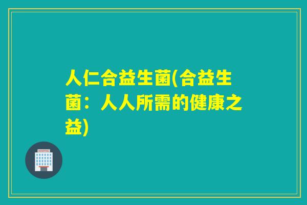 人仁合益生菌(合益生菌：人人所需的健康之益)