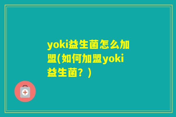 yoki益生菌怎么加盟(如何加盟yoki益生菌?) yoki益生菌怎么加盟(如何加盟yoki益生菌?)