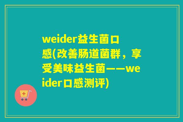 weider益生菌口感(改善肠道菌群,享受美味益生菌——weider口感测评) weider益生菌口感(改善肠道菌群,享受美味益生菌——weider口感测评)
