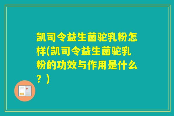 凯司令益生菌驼乳粉怎样(凯司令益生菌驼乳粉的功效与作用是什么?) 凯司令益生菌驼乳粉怎样(凯司令益生菌驼乳粉的功效与作用是什么?)
