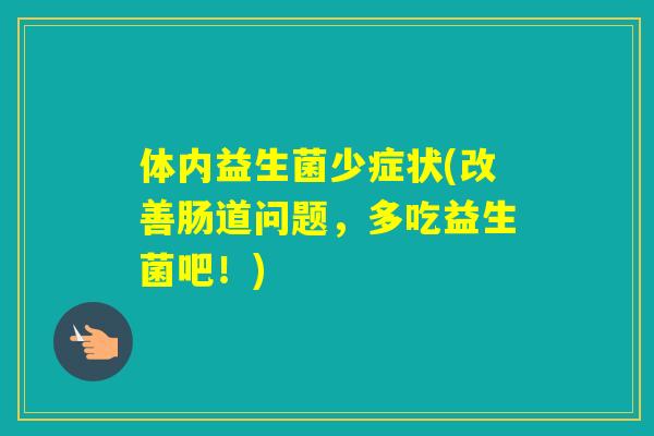 体内益生菌少症状(改善肠道问题,多吃益生菌吧!) 体内益生菌少症状(改善肠道问题,多吃益生菌吧!)