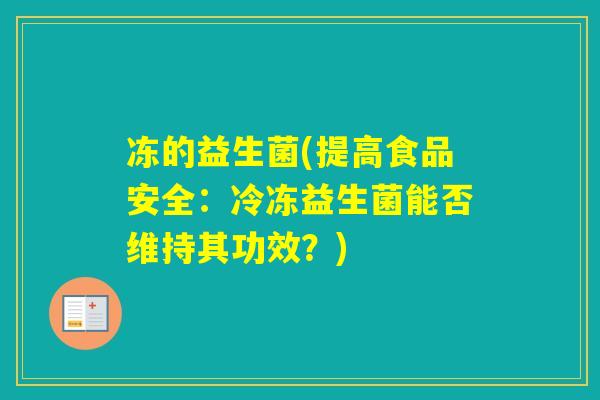 冻的益生菌(提高食品安全:冷冻益生菌能否维持其功效?) 冻的益生菌(提高食品安全:冷冻益生菌能否维持其功效?)