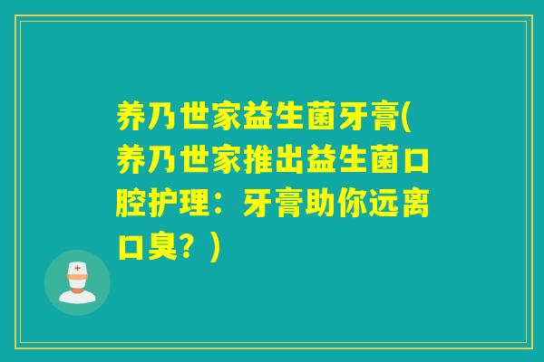 养乃世家益生菌牙膏(养乃世家推出益生菌口腔护理：牙膏助你远离？)