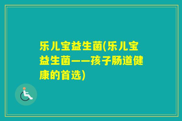 乐儿宝益生菌(乐儿宝益生菌——孩子肠道健康的首选)