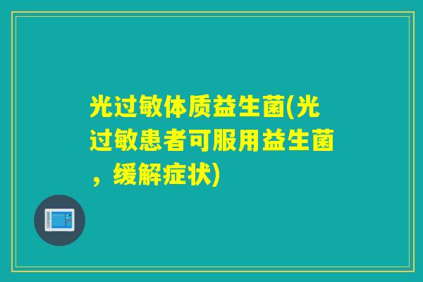 光体质益生菌(光患者可服用益生菌，缓解症状)