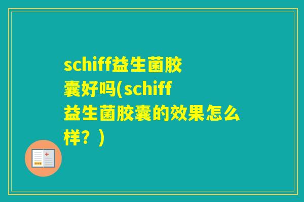 schiff益生菌胶囊好吗(schiff益生菌胶囊的效果怎么样？)
