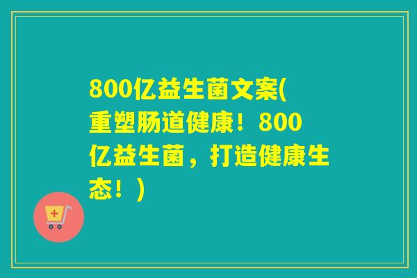 800亿益生菌文案(重塑肠道健康！800亿益生菌，打造健康生态！)
