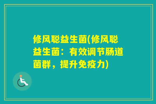 修风聪益生菌(修风聪益生菌:有效调节肠道菌群,提升力) 修风聪益生菌(修风聪益生菌:有效调节肠道菌群,提升力)