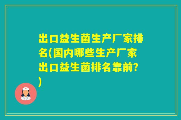 出口益生菌生产厂家排名(国内哪些生产厂家出口益生菌排名靠前?) 出口益生菌生产厂家排名(国内哪些生产厂家出口益生菌排名靠前?)