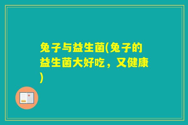 兔子与益生菌(兔子的益生菌大好吃，又健康)