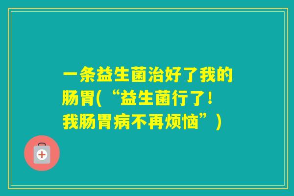 一条益生菌好了我的肠胃(“益生菌行了！我肠胃不再烦恼”)