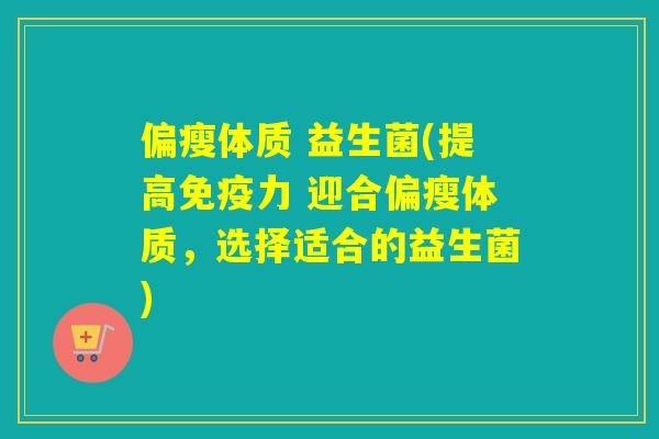 偏瘦体质 益生菌(提高力 迎合偏瘦体质，选择适合的益生菌)