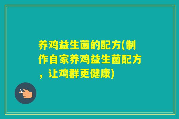 养鸡益生菌的配方(制作自家养鸡益生菌配方，让鸡群更健康)