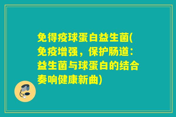 免得疫球蛋白益生菌(增强，保护肠道：益生菌与球蛋白的结合奏响健康新曲)