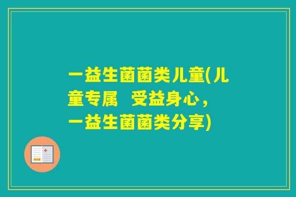 一益生菌菌类儿童(儿童专属  受益身心，一益生菌菌类分享)