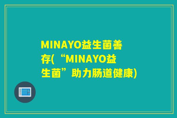 MINAYO益生菌善存(“MINAYO益生菌”助力肠道健康)