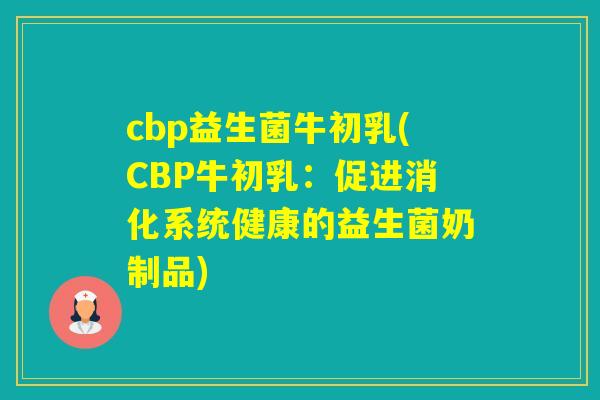 cbp益生菌牛初乳(CBP牛初乳：促进消化系统健康的益生菌奶制品)