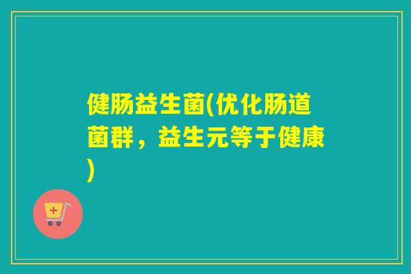 健肠益生菌(优化肠道菌群,益生元等于健康) 健肠益生菌(优化肠道菌群,益生元等于健康)