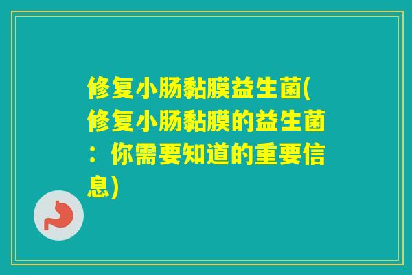 修复小肠黏膜益生菌(修复小肠黏膜的益生菌:你需要知道的重要信息) 修复小肠黏膜益生菌(修复小肠黏膜的益生菌:你需要知道的重要信息)