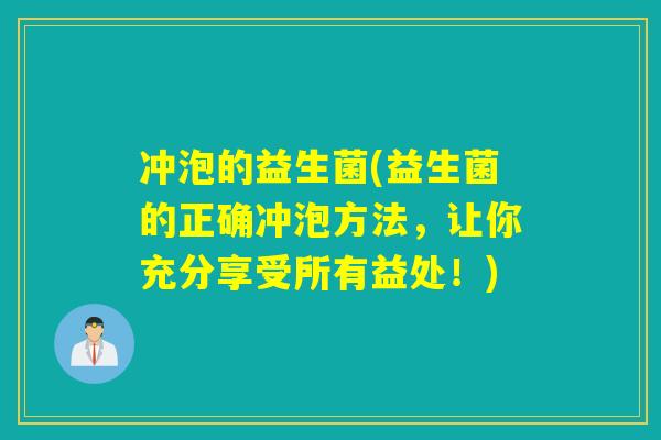 冲泡的益生菌(益生菌的正确冲泡方法，让你充分享受所有益处！)