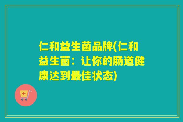 仁和益生菌品牌(仁和益生菌：让你的肠道健康达到佳状态)