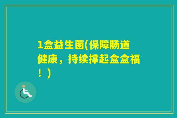 1盒益生菌(保障肠道健康，持续撑起盒盒福！)