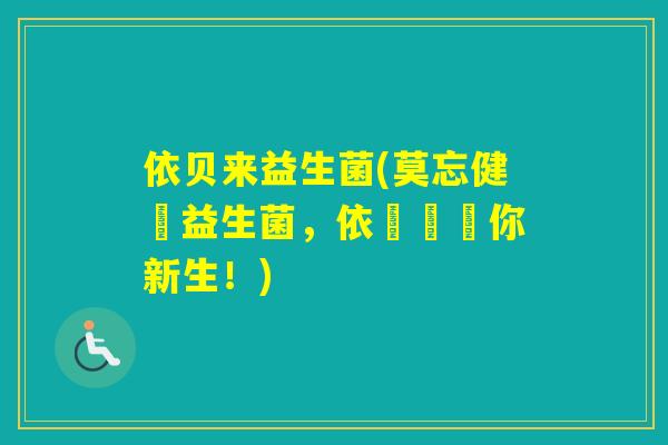 依贝来益生菌(莫忘健腸益生菌，依貝來給你新生！)