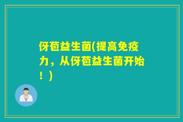 伢苞益生菌(提高力，从伢苞益生菌开始！)