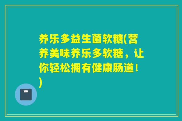 养乐多益生菌软糖(营养美味养乐多软糖,让你轻松拥有健康肠道!) 养乐多益生菌软糖(营养美味养乐多软糖,让你轻松拥有健康肠道!)