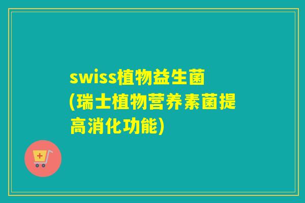swiss植物益生菌(瑞士植物营养素菌提高消化功能)