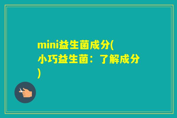 mini益生菌成分(小巧益生菌：了解成分)
